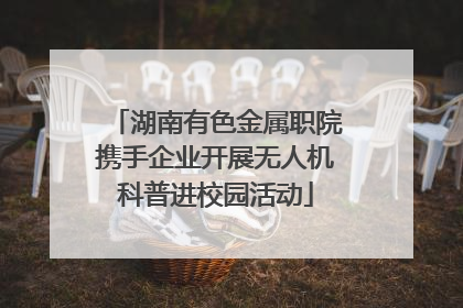 湖南有色金属职院携手企业开展无人机科普进校园活动